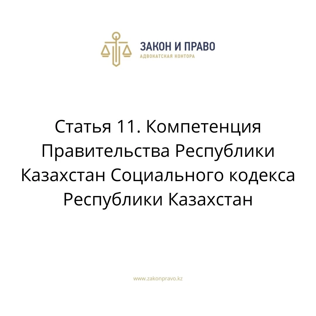 Статья 11. Компетенция Правительства Республики Казахстан Социального кодекса Республики Казахстан